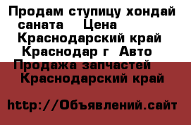 Продам ступицу хондай саната  › Цена ­ 6 000 - Краснодарский край, Краснодар г. Авто » Продажа запчастей   . Краснодарский край